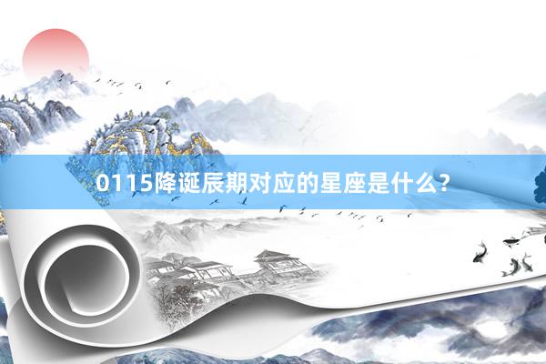 0115降诞辰期对应的星座是什么？