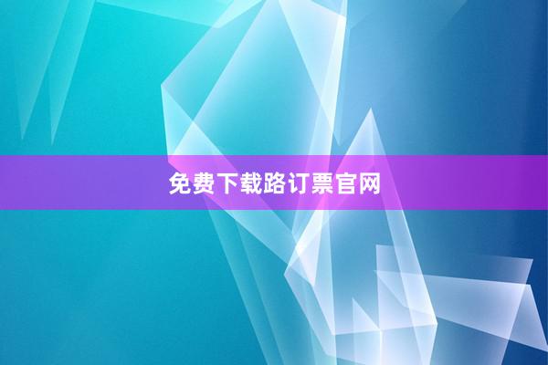免费下载路订票官网