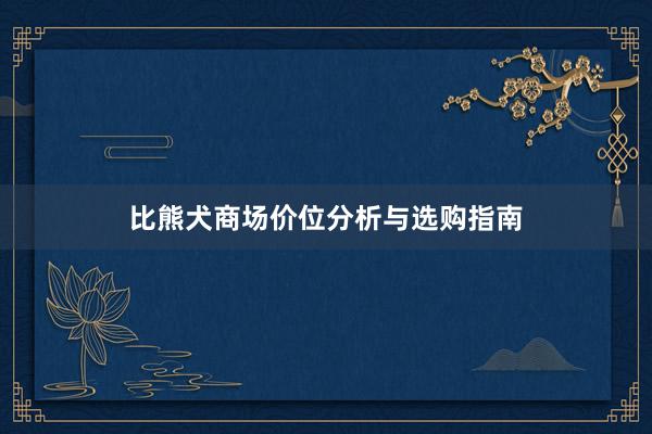 比熊犬商场价位分析与选购指南