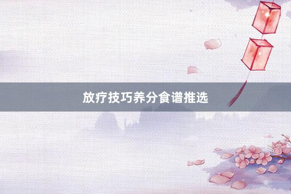 放疗技巧养分食谱推选