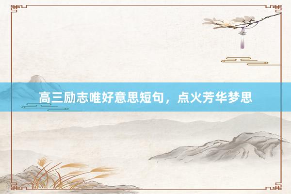 高三励志唯好意思短句,点火芳华梦思