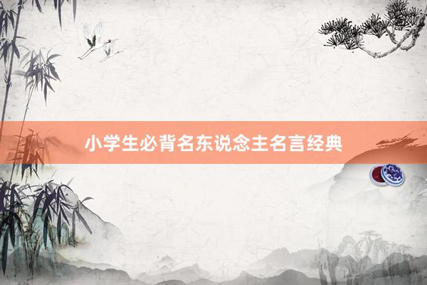 小学生必背名东说念主名言经典